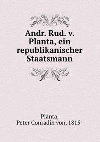 Andr. Rud. v. Planta, ein republikanischer Staatsmann