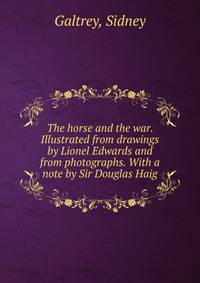 The horse and the war. Illustrated from drawings by Lionel Edwards and from photographs. With a note by Sir Douglas Haig