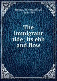 The immigrant tide; its ebb and flow