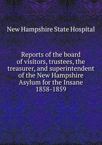 Reports of the board of visitors, trustees, the treasurer, and superintendent of the New Hampshire Asylum for the Insane. 1858-1859