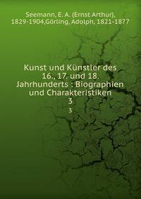 Kunst und K?nstler des 16., 17. und 18. Jahrhunderts : Biographien und Charakteristiken