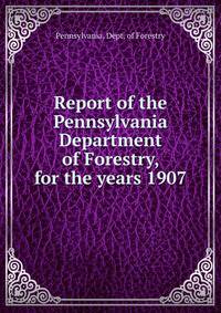 Report of the Pennsylvania Department of Forestry, for the years 1907