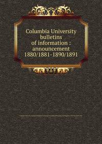 Columbia University bulletins of information : announcement. 1880/1881-1890/1891