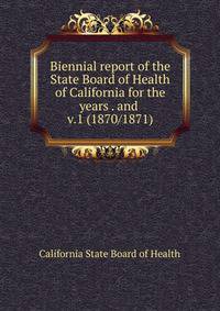 Biennial report of the State Board of Health of California for the years . and . v.1 (1870/1871)