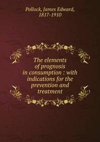 The elements of prognosis in consumption : with indications for the prevention and treatment