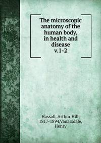 The microscopic anatomy of the human body, in health and disease. v.1-2