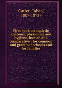 First book on analytic anatomy, physiology and hygiene, human and comparative : for common and grammar schools and for families