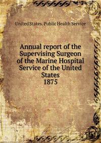 Annual report of the Supervising Surgeon of the Marine Hospital Service of the United States. 1875