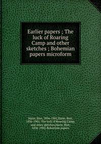Earlier papers ; The luck of Roaring Camp and other sketches ; Bohemian papers microform