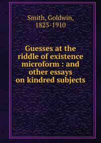 Guesses at the riddle of existence microform : and other essays on kindred subjects
