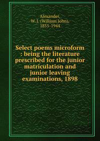 Select poems microform : being the literature prescribed for the junior matriculation and junior leaving examinations, 1898
