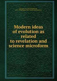 Modern ideas of evolution as related to revelation and science microform