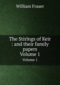 The Stirlngs of Keir : and their family papers. Volume 1