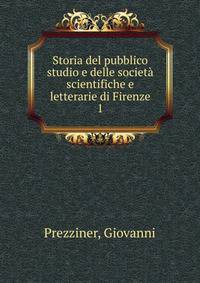 Storia del pubblico studio e delle societ scientifiche e letterarie di Firenze. 1