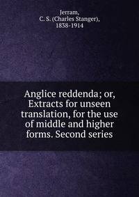 Anglice reddenda; or, Extracts for unseen translation, for the use of middle and higher forms. Second series