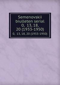 Semenovskii biulleten serial. 0, 13, 18, 20 (1933-1950)