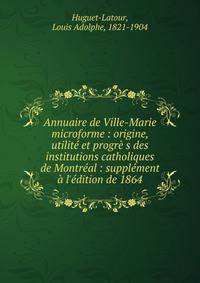 Annuaire de Ville-Marie microforme : origine, utilit? et progr? s des institutions catholiques de Montr?al : suppl?ment ? l'?dition de 1864