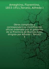 Obras completas y correspondencia cientfica. Ed. oficial ordenada por el gobierno de la Provincia de Buenos Aires, dirigida por Alfredo J. Torcelli. 3