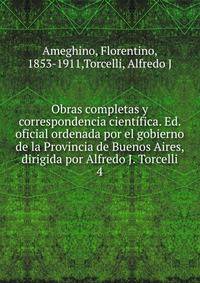 Obras completas y correspondencia cientfica. Ed. oficial ordenada por el gobierno de la Provincia de Buenos Aires, dirigida por Alfredo J. Torcelli. 4