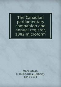 The Canadian parliamentary companion and annual register, 1882 microform