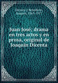 Juan Jos?; drama en tres actos y en prosa, original de Joaqu?n Dicenta