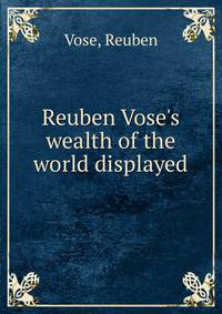 Reuben Vose's wealth of the world displayed