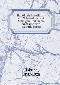 Hannibals Brautfahrt, ein Schwank in drei Aufzugen und einem Nachspiel von Klabund pseud.