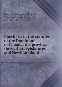 Check list of the statutes of the Dominion of Canada, the provinces, the earlier legislatures and Newfoundland