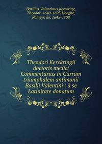Theodori Kerckringii doctoris medici Commentarius in Currum triumphalem antimonii Basilii Valentini : ? se Latinitate donatum