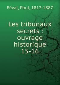Les tribunaux secrets : ouvrage historique. 15-16