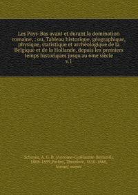 Les Pays-Bas avant et durant la domination romaine, : ou, Tableau historique, g?ographique, physique, statistique et arch?ologique de la Belgique et de la Hollande, depuis les premiers temps historiques jusqu'au 6me si?cle
