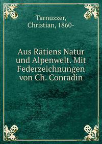 Aus Ratiens Natur und Alpenwelt. Mit Federzeichnungen von Ch. Conradin