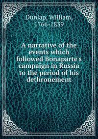 A narrative of the events which followed Bonaparte's campaign in Russia to the period of his dethronement