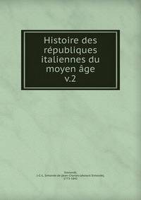Histoire des rpubliques italiennes du moyen ge. v.2