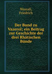 Der Bund zu Vazerol; ein Beitrag zur Geschichte der drei Rh?tischen B?nde