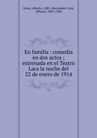 En familia : comedia en dos actos ; estrenada en el Teatro Lara la noche del 22 de enero de 1914