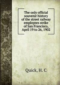 The only official souvenir history of the street railway employees strike of San Francisco, April 19 to 26, 1902