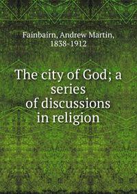 The city of God; a series of discussions in religion
