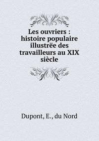 Les ouvriers : histoire populaire illustr?e des travailleurs au XIX si?cle
