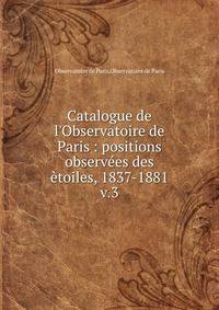 Catalogue de l'Observatoire de Paris : positions observ?es des ?toiles, 1837-1881