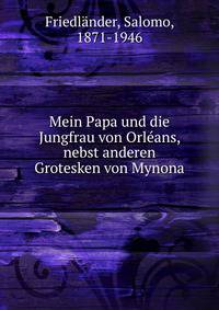 Mein Papa und die Jungfrau von Orl?ans, nebst anderen Grotesken von Mynona