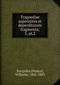 Tragoediae superstites et deperditarum fragmenta;. 3, pt.2