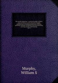 The textile industries : a practical guide to fibres, yarns & fabrics in every branch of textile manufacture, including preparation of fibres, spinning, doubling, designing, weaving, bleaching, printing, dyeing and finishing. vol. 2