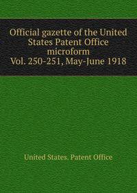 Official gazette of the United States Patent Office microform. Vol. 250-251, May-June 1918