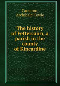 The history of Fettercairn, a parish in the county of Kincardine