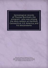 Genealogical records of Thomas Burnham, the emigrant : who was among the early settlers at Hartford, Connecticut, U.S. America, and his descendants