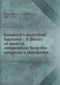 Goodrich's analytical harmony : A theory of musical composition from the composer's standpoint .