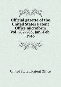 Official gazette of the United States Patent Office microform. Vol. 582-583, Jan.-Feb. 1946