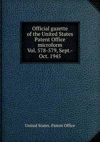 Official gazette of the United States Patent Office microform. Vol. 578-579, Sept.-Oct. 1945