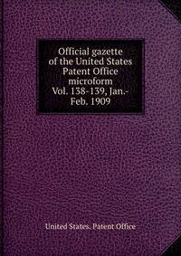Official gazette of the United States Patent Office microform. Vol. 138-139, Jan.-Feb. 1909